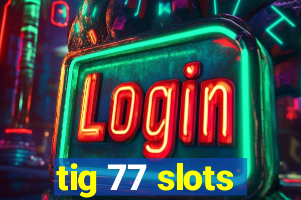 tig 77 slots